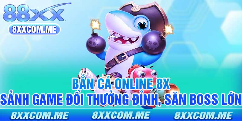 Bắn Cá Online 8x - Sảnh Game Đổi Thưởng Đỉnh, Săn Boss Lớn
